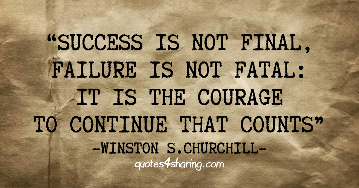 Success is not final, failure is not fatal: it is the courage to continue that counts. ― Winston S. Churchill