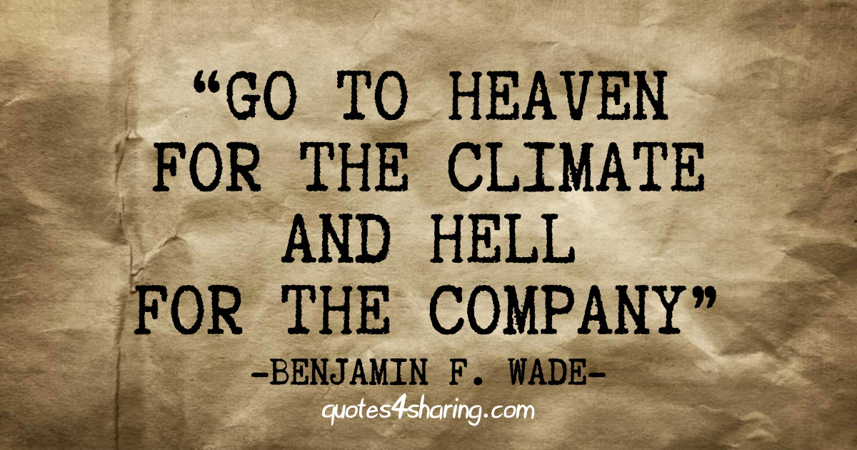 Go to heaven for the climate and hell for the company. ― Benjamin Franklin Wade