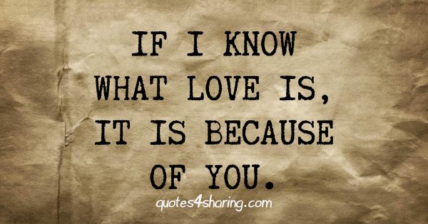 If I know what love is, it is because of you.