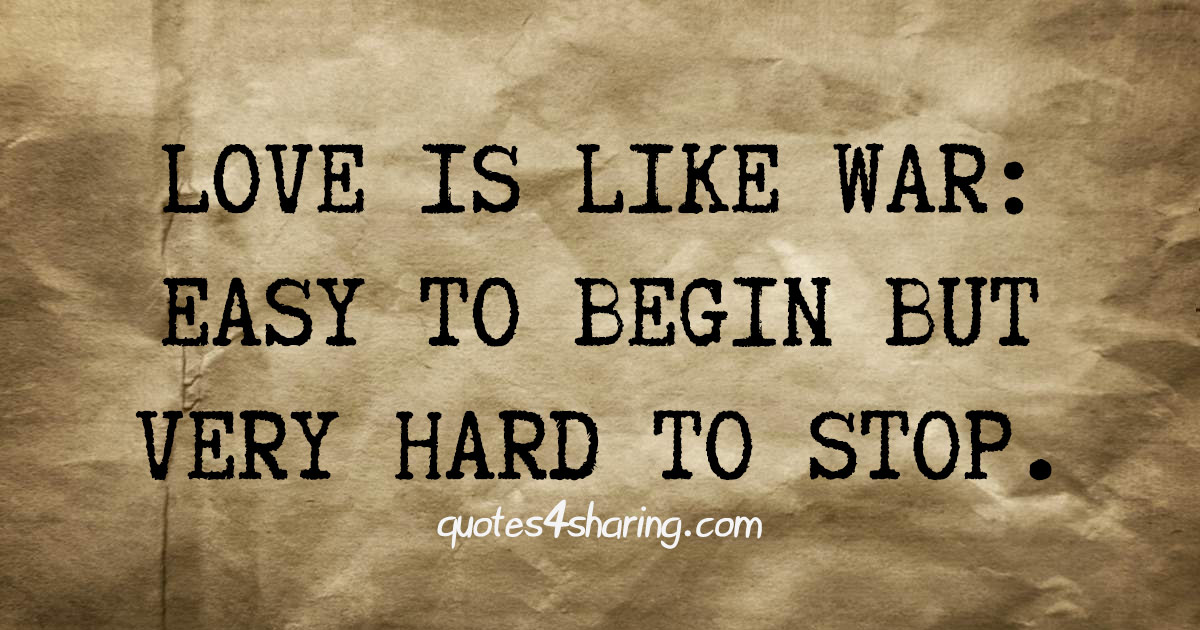 Love is like war. Easy to begin but very hard to stop.