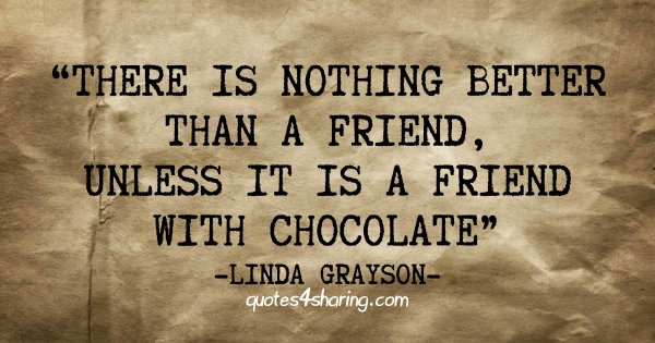 There is nothing better than a friend, unless it is a friend with chocolate. ― Linda Grayson