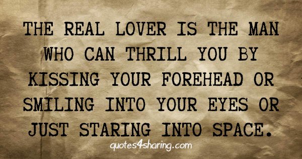 The real lover is the man who can thrill you by kissing your forehead or smiling into your eyes or just staring into space.
