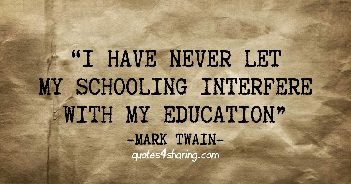 “I have never let my schooling interfere with my education.” ― Mark Twain