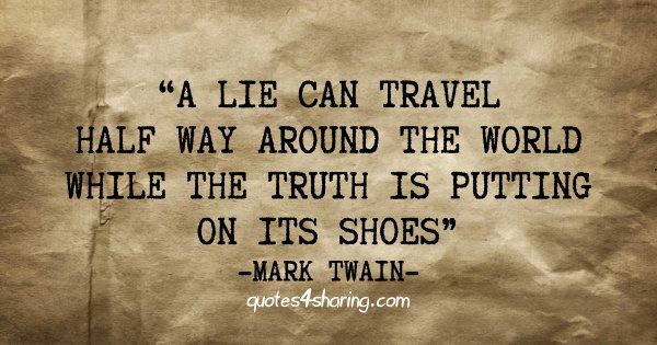 “A lie can travel half way around the world while the truth is putting on its shoes.” ― Mark Twain