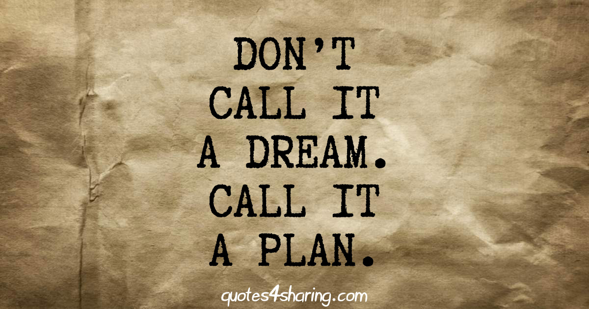 Don't call it a dream. Call it a plan.