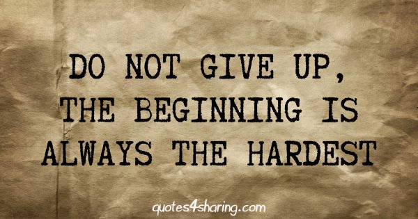 Do not give up, the beginning is always the hardest