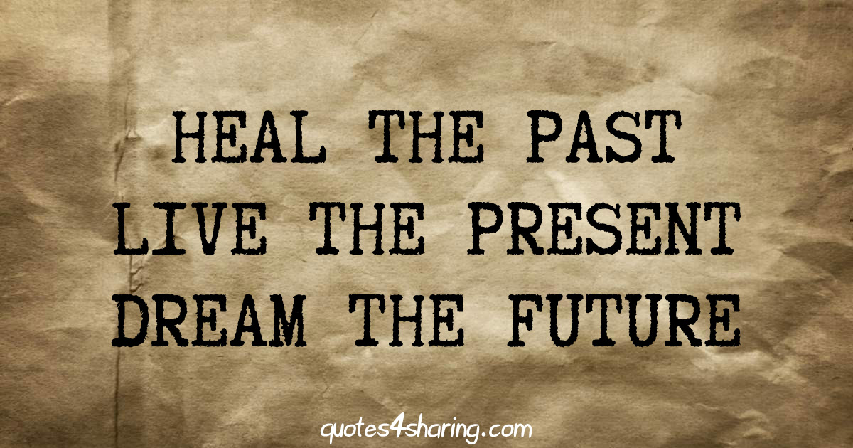 Heal the past live the present dream the future
