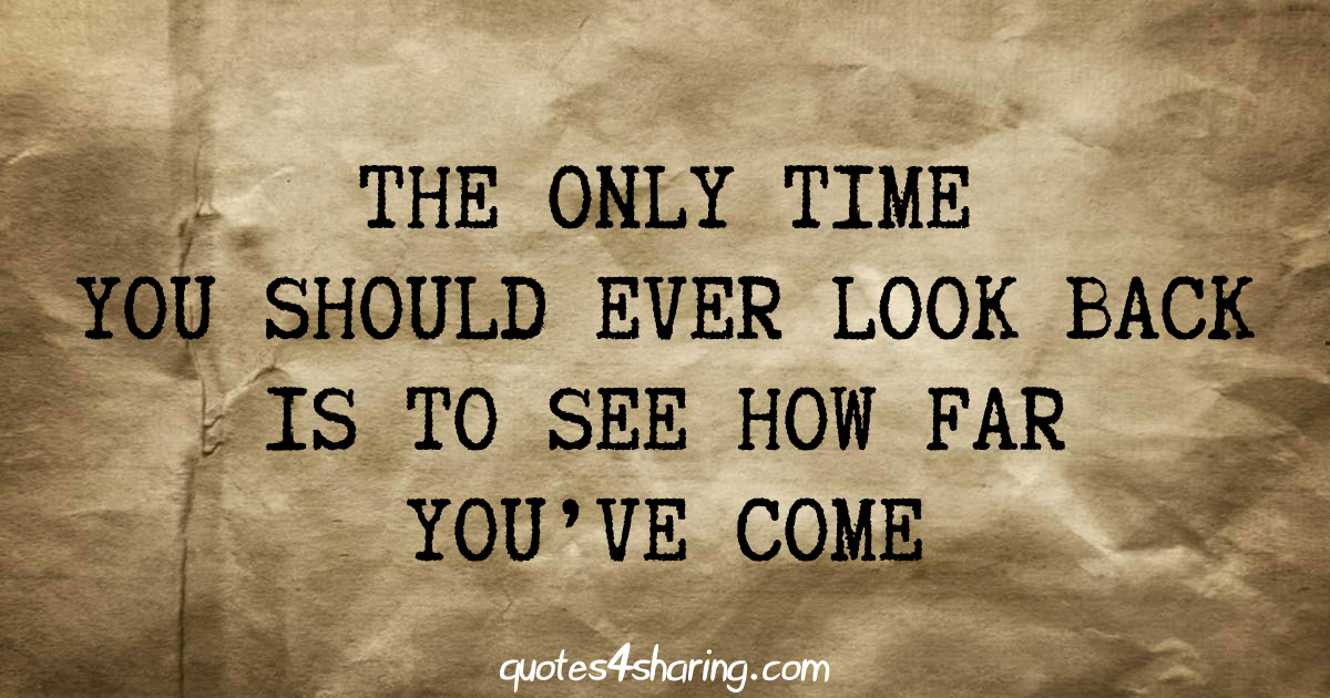 The only time you should ever look back is to see how far you've come