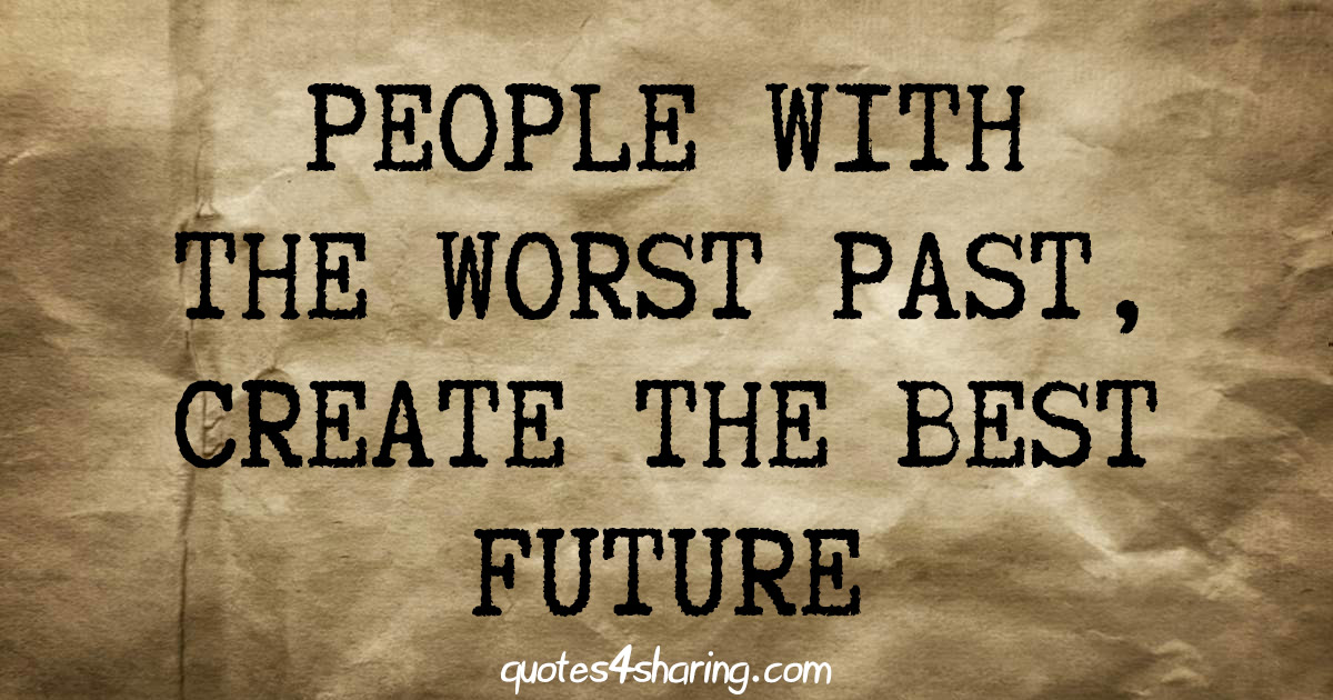 People with the worst past, create the best future