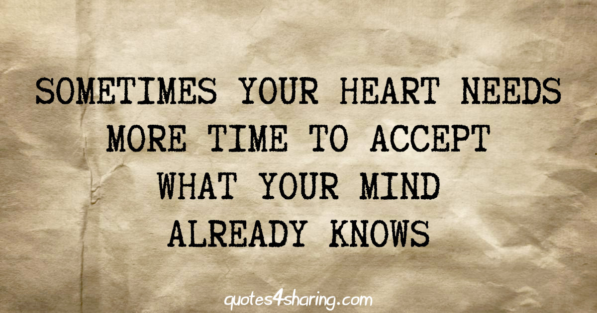 Sometimes your heart needs more time to accept what your mind already knows