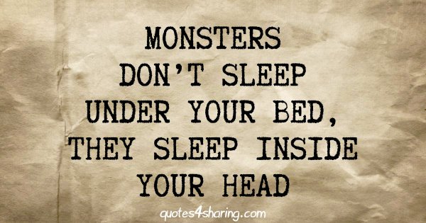 Monsters don't sleep under your bed, they sleep inside your head
