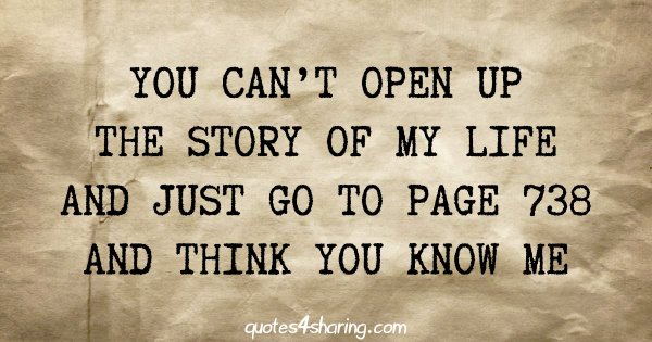 You can't open up the story of my life and just go to page 738 and think you know me