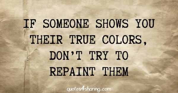 If someone shows you their true colors, don't try to repaint them