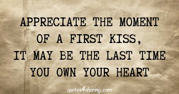 Appreciate the moment of a first kiss, it may be the last time you own your heart