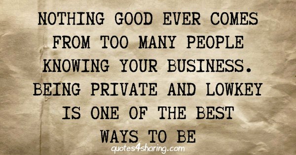 Nothing good ever comes from too many people knowing your business. Being private and lowkey is one of the best ways to be
