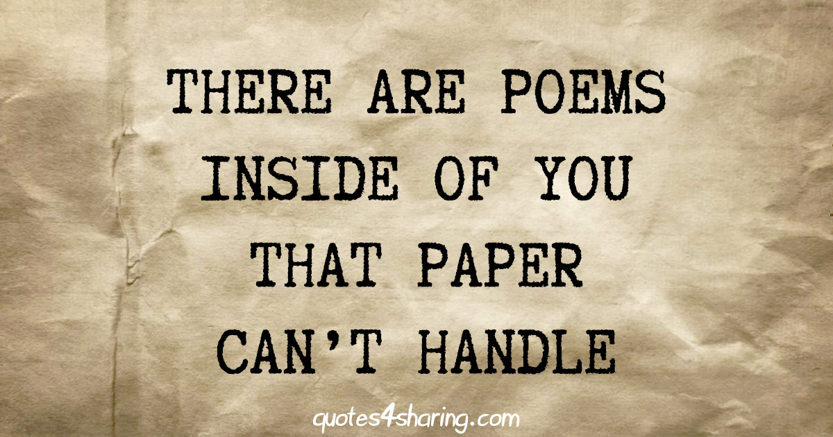 There are poems inside of you that paper can't handle