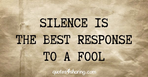 Silence is the best response to a fool