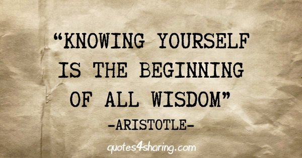 "Knowing yourself is the beginning of all wisdom" - Aristotle