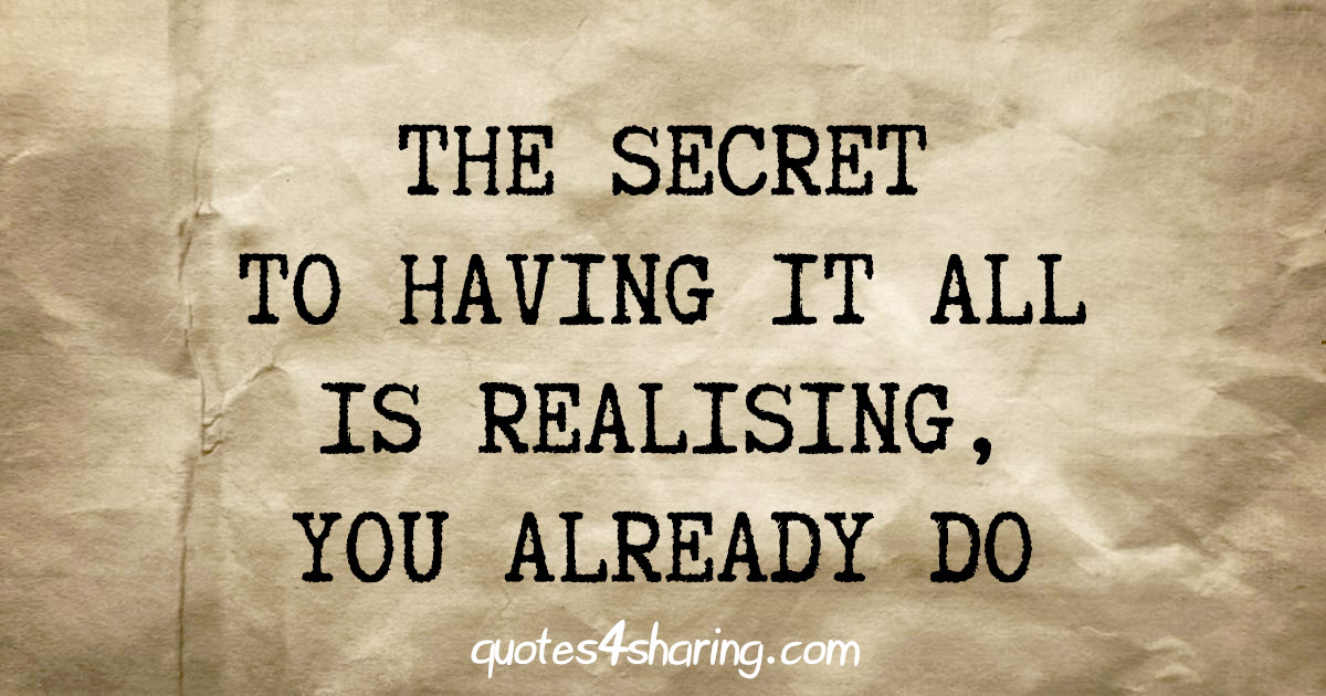 The secret to having it all is realising, you already do