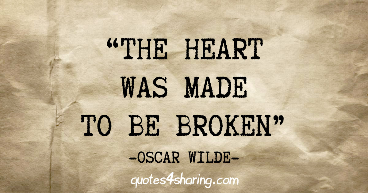 "The heart was made to be broken" - Oscar Wilde