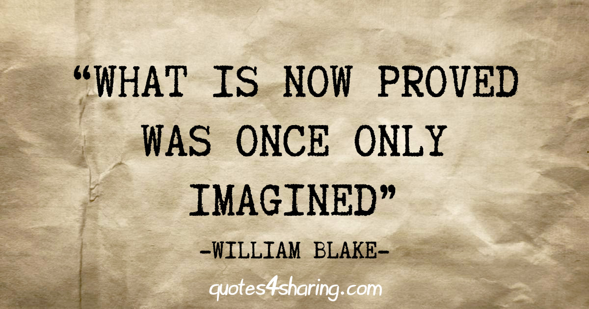 "What is now proved was once only imagined" - William Blake