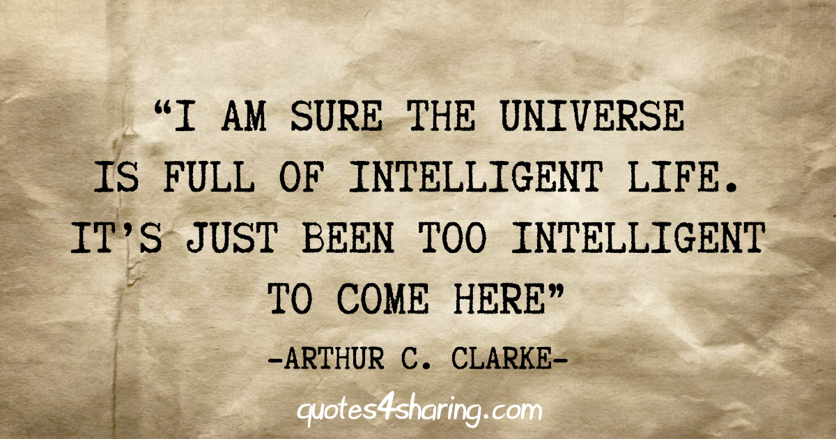 "I am sure the universe is full of intelligent life. It's just been too intelligent to come here" - Arthur C. Clarke