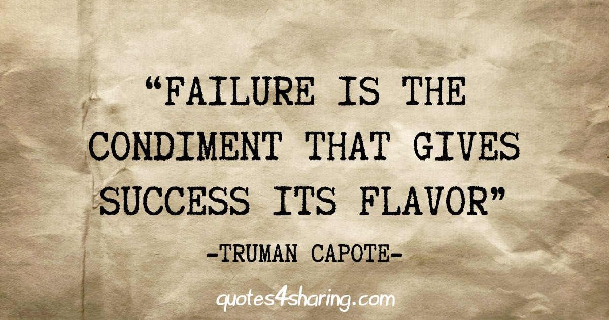 "Failure is the condiment that gives success its flavor" - Truman Capote