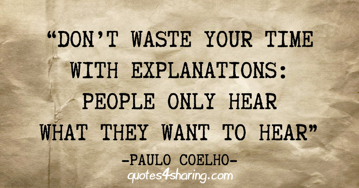 "Don't waste your time with explanations: people only hear what they want to hear" - Paulo Coelho