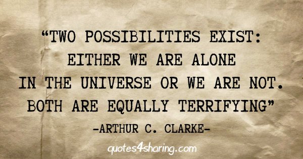"Two possibilities exist: Either we are alone in the Universe or we are not. Both are equally terrifying" - Arthur C. Clarke