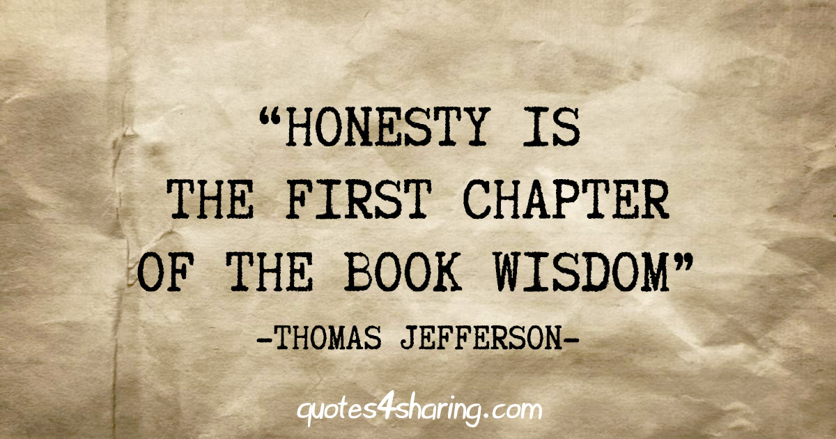 "Honesty is the first chapter of the book wisdom" - Thomas Jefferson