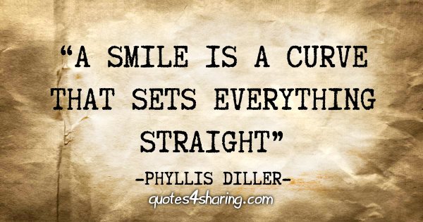 "A smile is a curve that sets everything straight" - Phyllis Diller