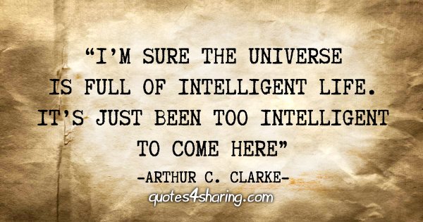 "I'm sure the universe is full of intellingent life. It's just been too intelligent to come here" - Arthur C. Clarke