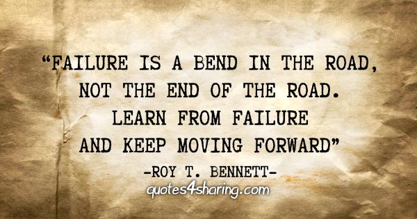 "Failure is a bend in the road, not the end of the road. Learn from failure and keep moving forward" - Roy T. Bennettro