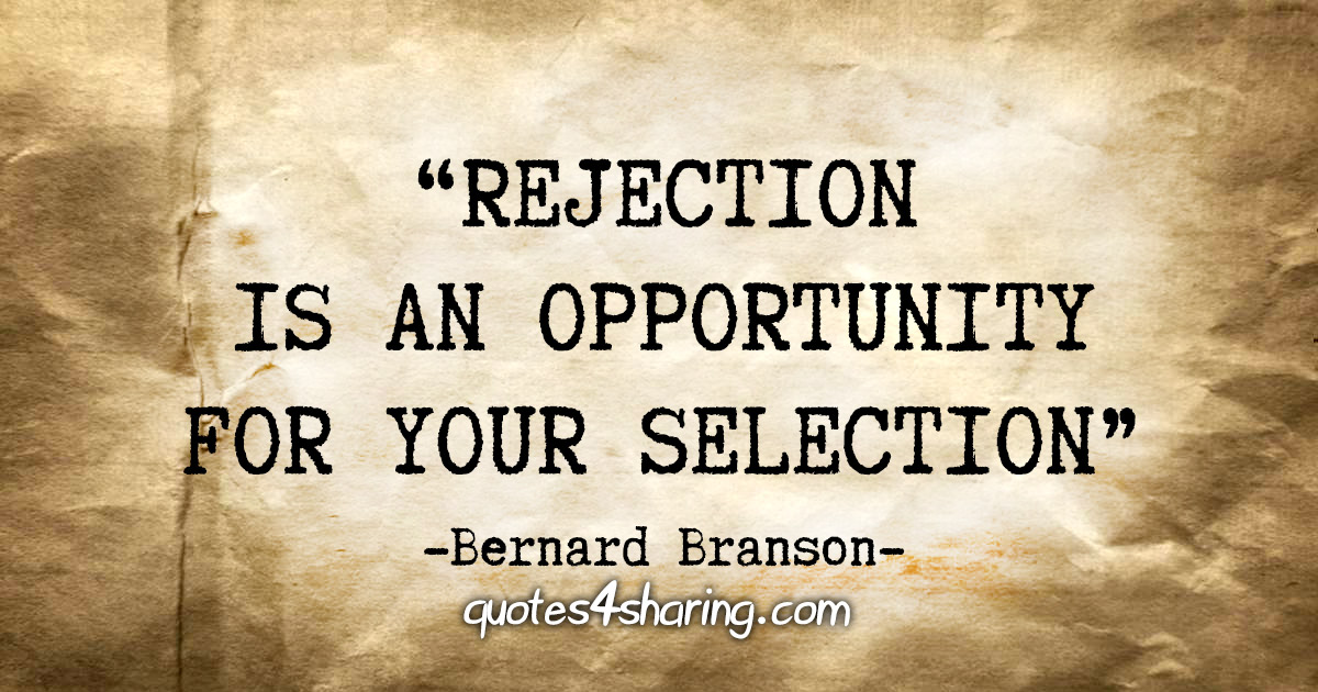"Rejection is an opportunity for your selection" - Bernard Branson