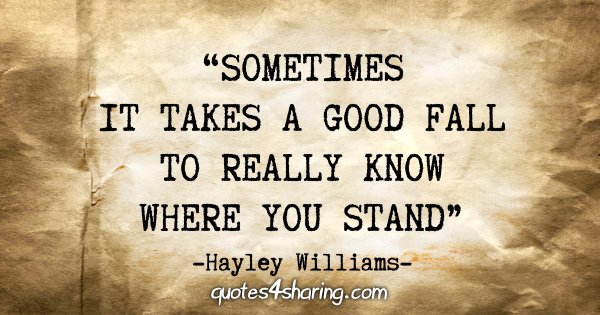 "Sometimes it takes a good fall to really know where you stand" - Hayley Williams