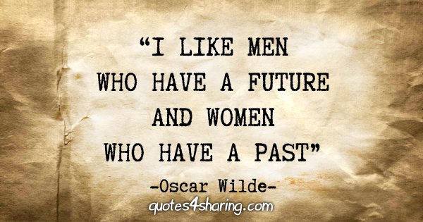 "I like men who have a future and women who have a past" - Oscar Wilde
