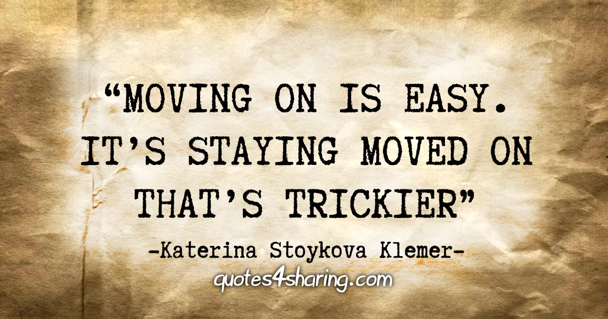 “Moving on is easy. It's staying moved on that's trickier.” - Katerina Stoykova Klemer