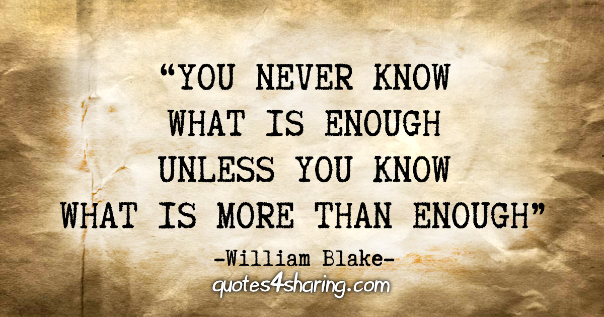 “You never know what is enough unless you know what is more than enough.” - William Blake
