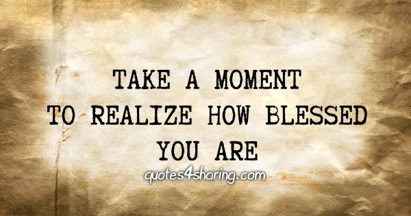 Take a moment to realize how blessed you are
