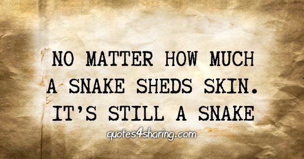 No matter how much a snake sheds skin. It's still a snake