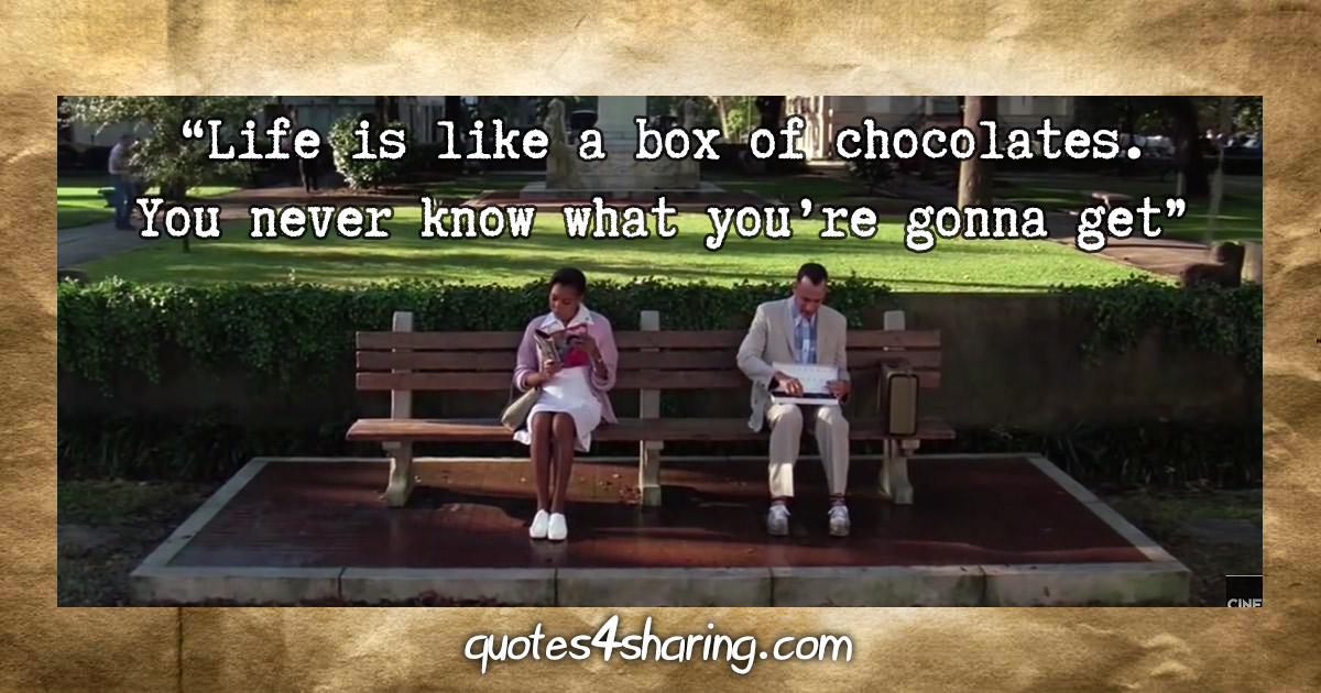 "Life is like a box of chocolates. You never know what you're gonna get" - Tom Hanks (Forrest Gump, 1994)