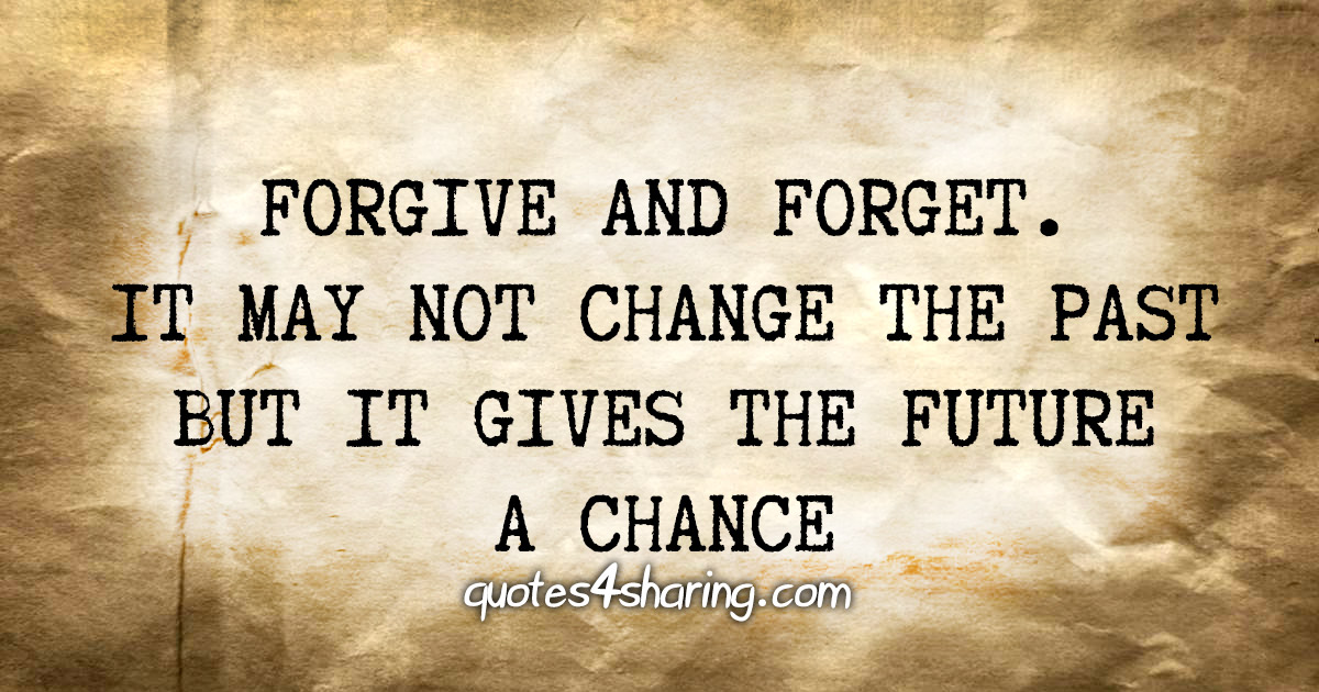 Forgive and forget. It may not change the past but it gives the future a chance