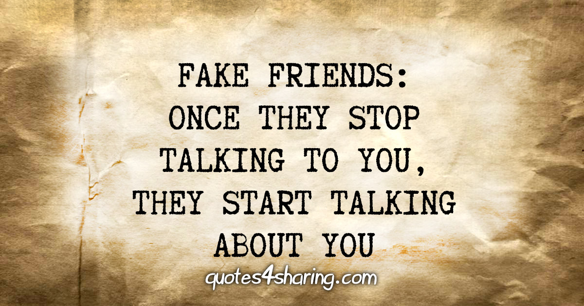 Fake friends: Once they stop talking to you, they start talking about you