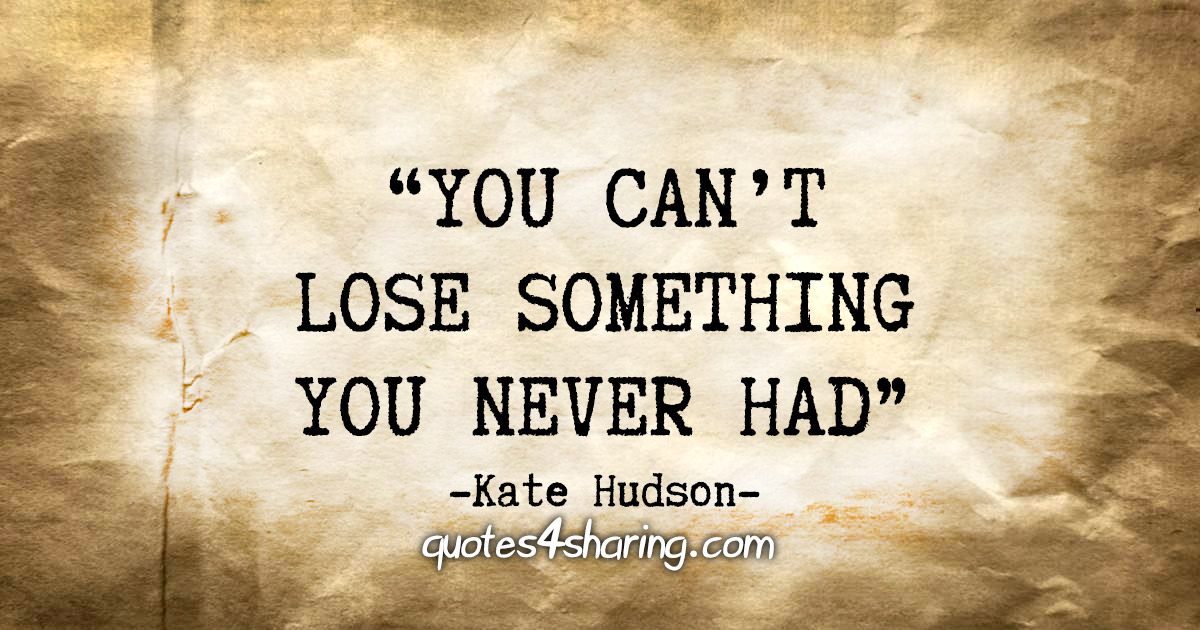 "You can't lose something you never had" - Kate Hudson