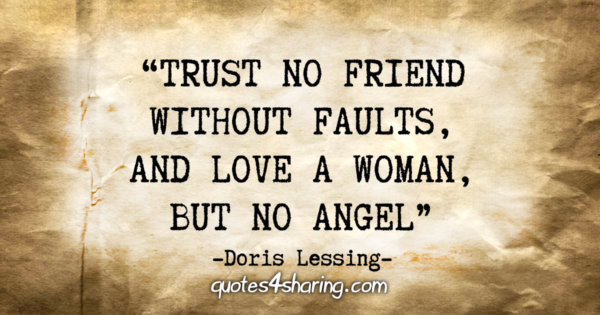 "Trust no friend without faults, and love a woman, but no angel." - Doris Lessing