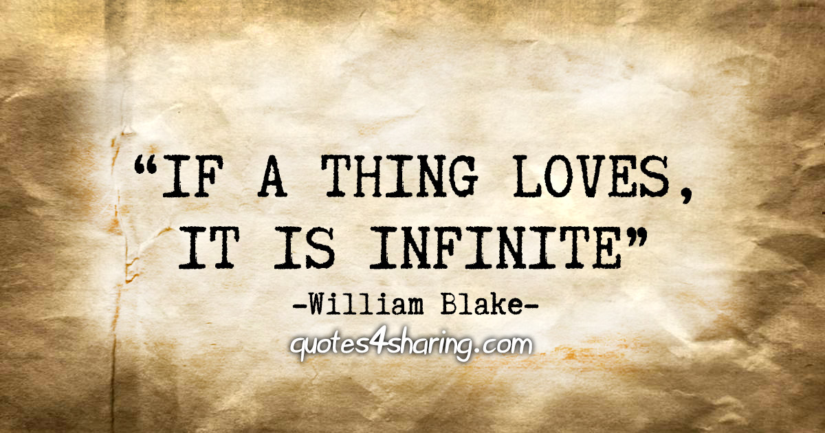 "If a thing loves, it is infinite." - William Blake