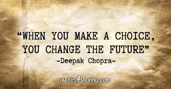 "When you make a choice, you change the future." - Deepak Chopra