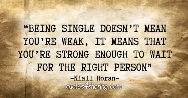 "Being single doesn't mean you're weak, it means that you're strong enough to wait for the right person" - Niall Horan