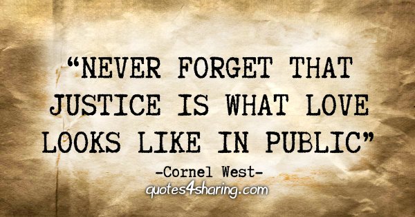 "Never forget that justice is what love looks like in public." - Cornel West