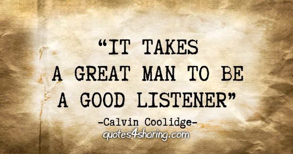 "It takes a great man to be a good listener." - Calvin Coolidge